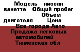  › Модель ­ ниссан-ванетте › Общий пробег ­ 120 000 › Объем двигателя ­ 2 › Цена ­ 2 000 - Все города Авто » Продажа легковых автомобилей   . Тюменская обл.